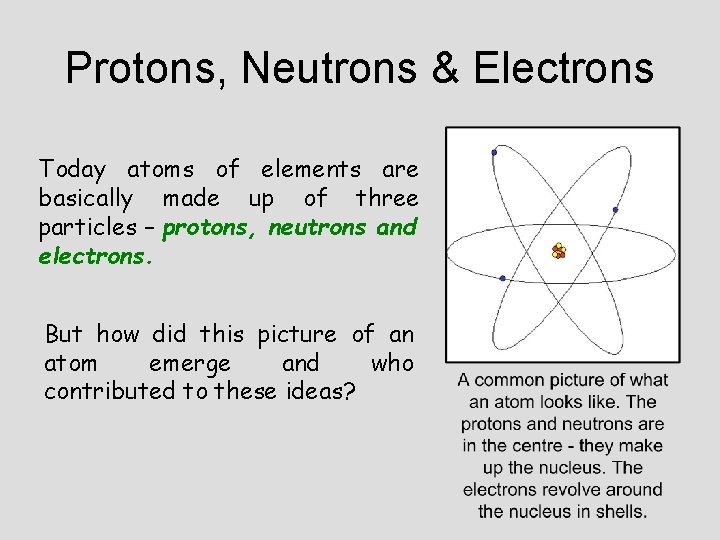 Protons, Neutrons & Electrons Today atoms of elements are basically made up of three Protons, Neutrons & Electrons Today atoms of elements are basically made up of three