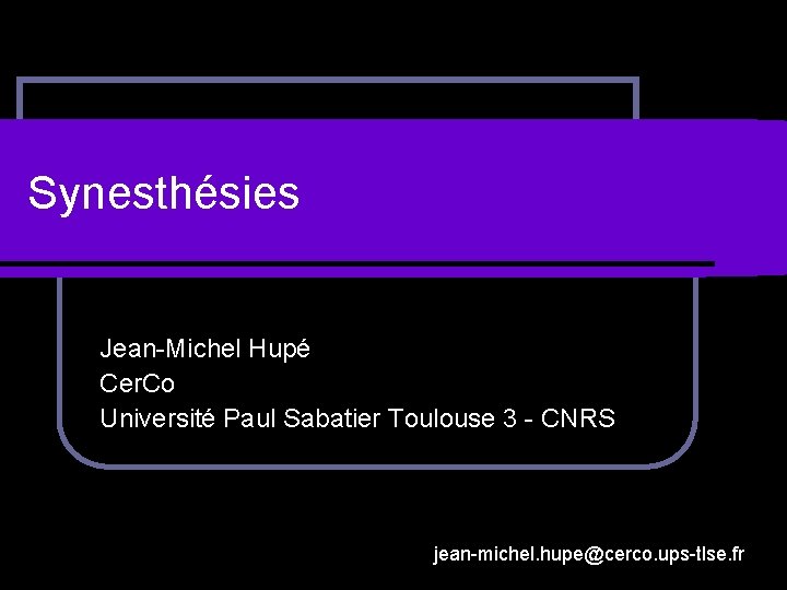 Synesthésies Jean-Michel Hupé Cer. Co Université Paul Sabatier Toulouse 3 - CNRS jean-michel. hupe@cerco.
