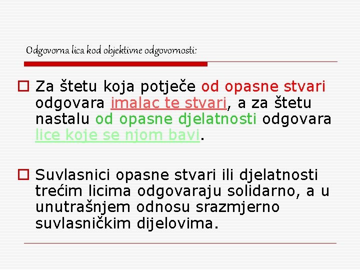 Odgovorna lica kod objektivne odgovornosti: o Za štetu koja potječe od opasne stvari odgovara