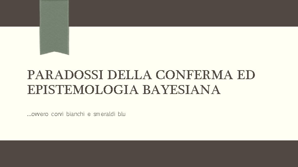 PARADOSSI DELLA CONFERMA ED EPISTEMOLOGIA BAYESIANA …ovvero corvi bianchi e smeraldi blu 