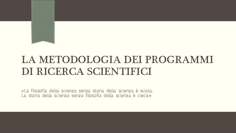 LA METODOLOGIA DEI PROGRAMMI DI RICERCA SCIENTIFICI «La filosofia della scienza storia della scienza