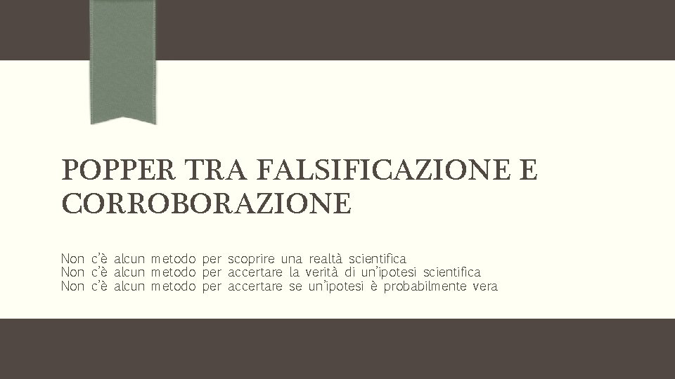 POPPER TRA FALSIFICAZIONE E CORROBORAZIONE Non c’è alcun metodo per scoprire una realtà scientifica