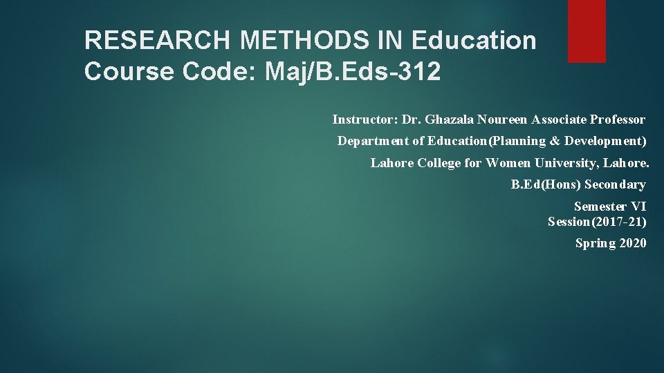 RESEARCH METHODS IN Education Course Code: Maj/B. Eds-312 Instructor: Dr. Ghazala Noureen Associate Professor