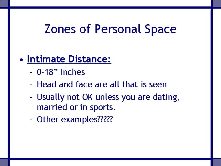 Zones of Personal Space • Intimate Distance: – 0 -18” inches – Head and