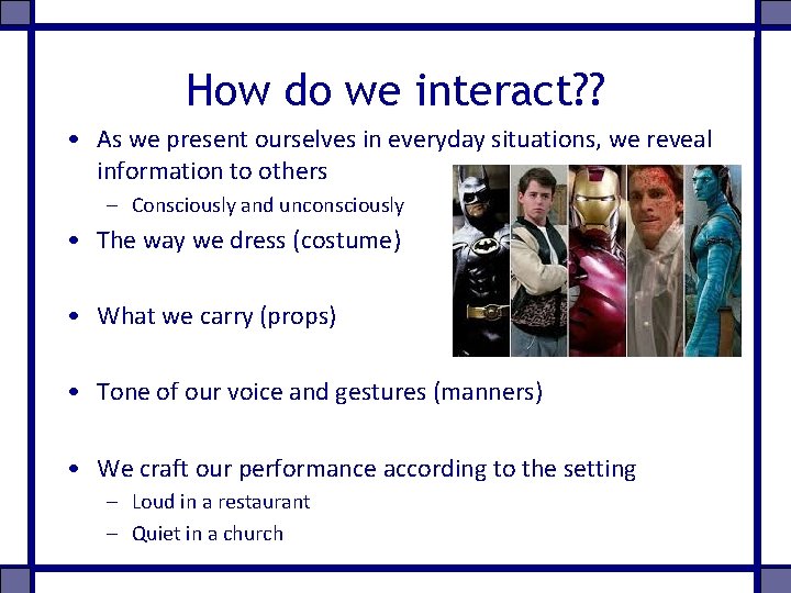 How do we interact? ? • As we present ourselves in everyday situations, we