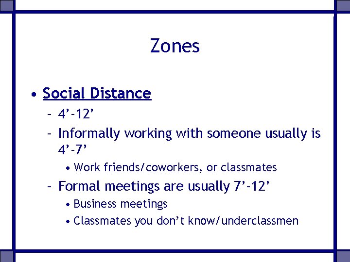 Zones • Social Distance – 4’-12’ – Informally working with someone usually is 4’-7’