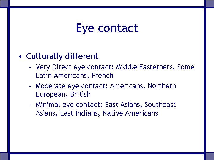 Eye contact • Culturally different – Very Direct eye contact: Middle Easterners, Some Latin