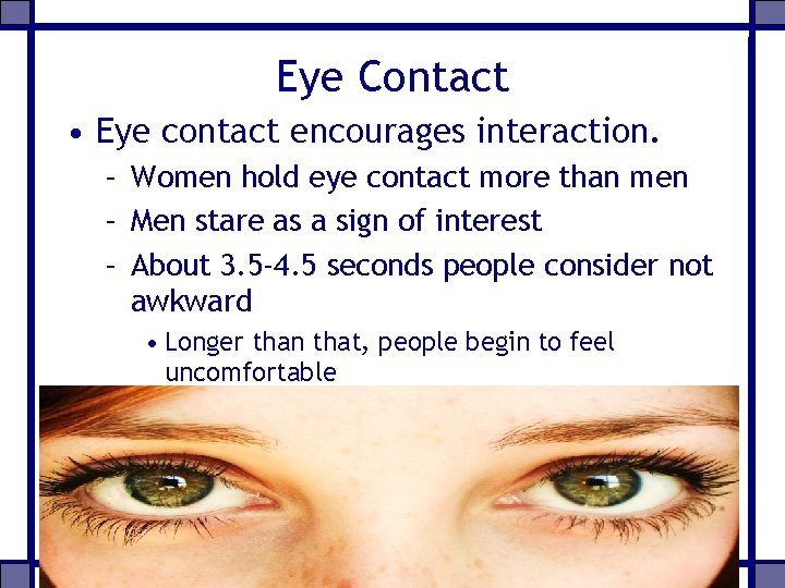 Eye Contact • Eye contact encourages interaction. – Women hold eye contact more than