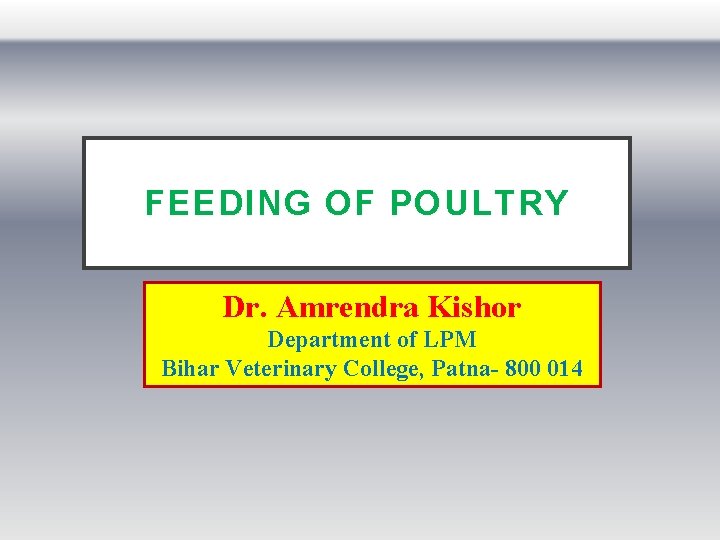 FEEDING OF POULTRY Dr. Amrendra Kishor Department of LPM Bihar Veterinary College, Patna- 800