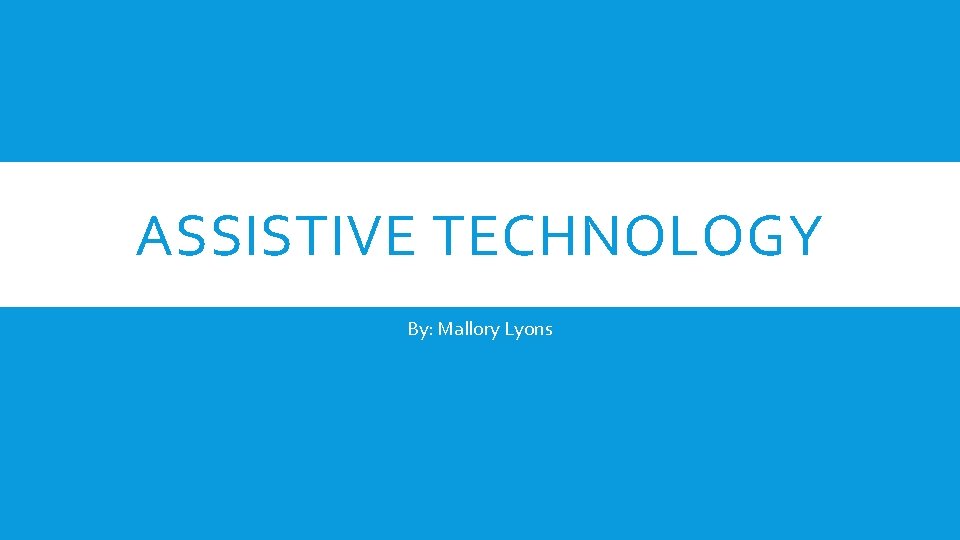 ASSISTIVE TECHNOLOGY By: Mallory Lyons 