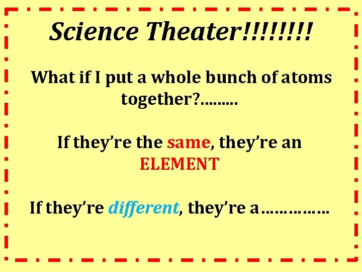 Science Theater!!!! What if I put a whole bunch of atoms together? . .