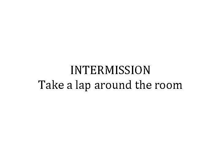 INTERMISSION Take a lap around the room 