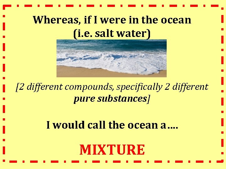 Whereas, if I were in the ocean (i. e. salt water) [2 different compounds,
