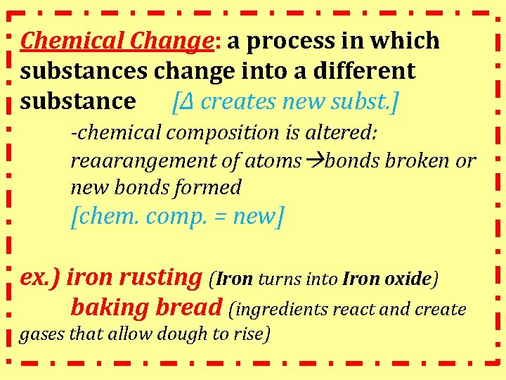Chemical Change: a process in which substances change into a different substance [Δ creates