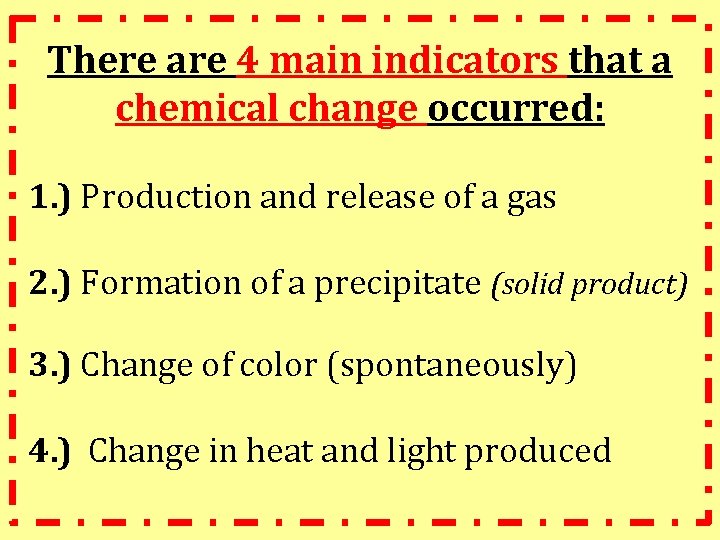 There are 4 main indicators that a chemical change occurred: 1. ) Production and