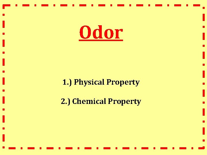 Odor 1. ) Physical Property 2. ) Chemical Property 