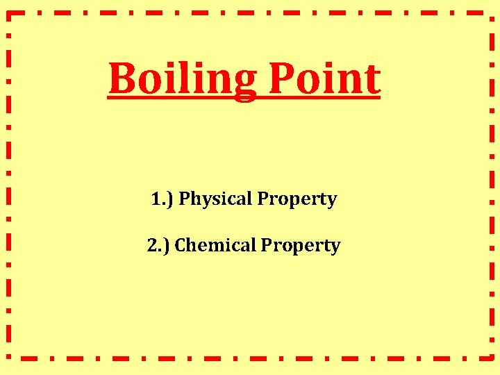Boiling Point 1. ) Physical Property 2. ) Chemical Property 