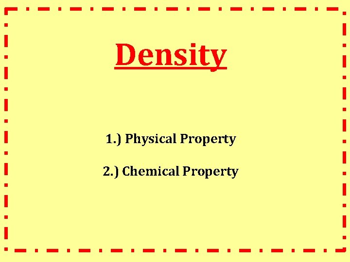 Density 1. ) Physical Property 2. ) Chemical Property 