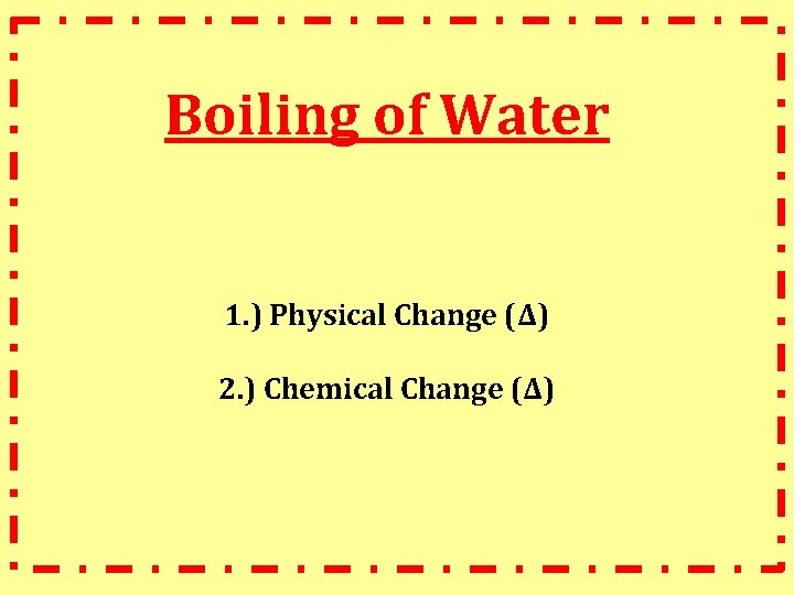 Boiling of Water 1. ) Physical Change (∆) 2. ) Chemical Change (∆) 