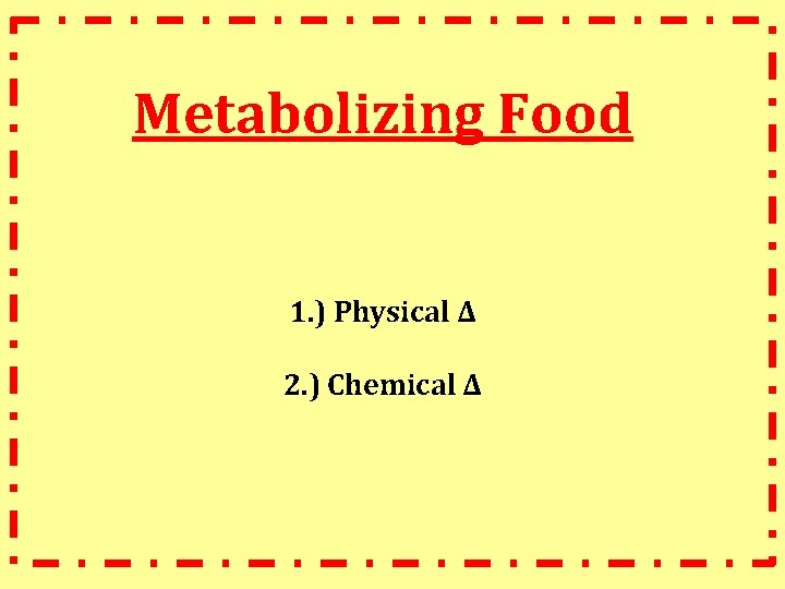 Metabolizing Food 1. ) Physical ∆ 2. ) Chemical ∆ 