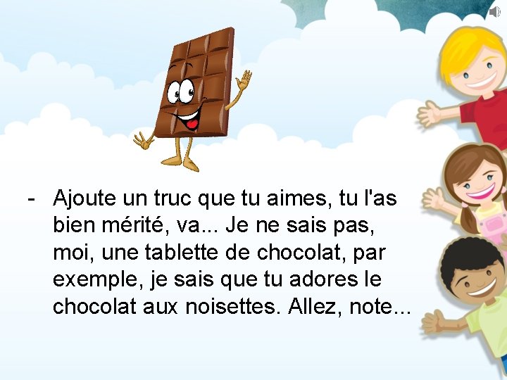 - Ajoute un truc que tu aimes, tu l'as bien mérité, va. . .