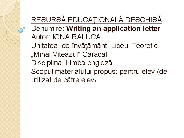 RESURSĂ EDUCAŢIONALĂ DESCHISĂ Denumire: Writing an application letter Autor: IGNA RALUCA Unitatea de învăţământ: