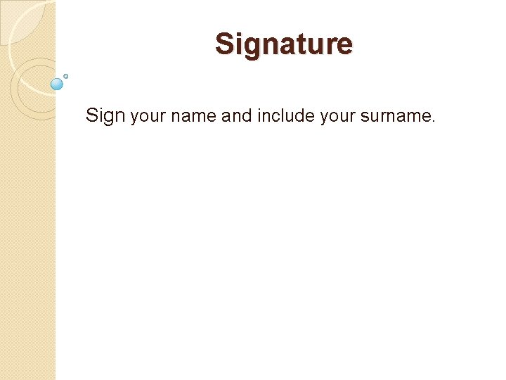 Signature Sign your name and include your surname. 