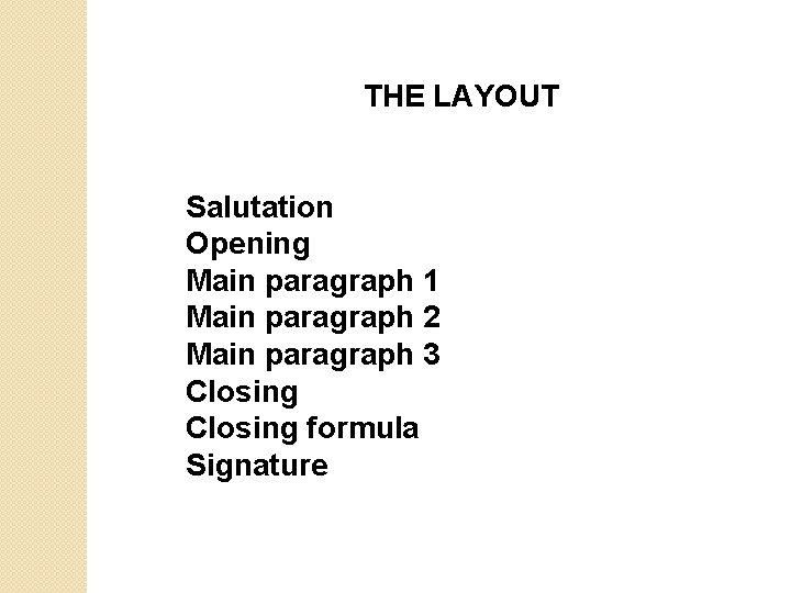 THE LAYOUT Salutation Opening Main paragraph 1 Main paragraph 2 Main paragraph 3 Closing