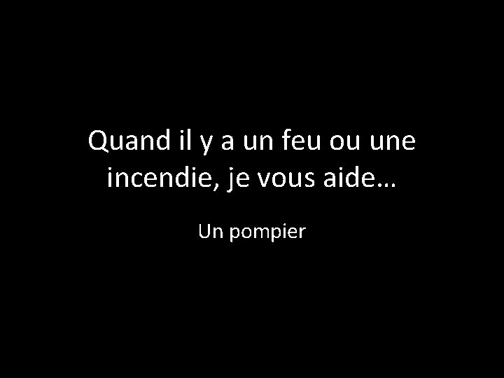 Quand il y a un feu ou une incendie, je vous aide… Un pompier