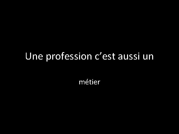 Une profession c’est aussi un métier 