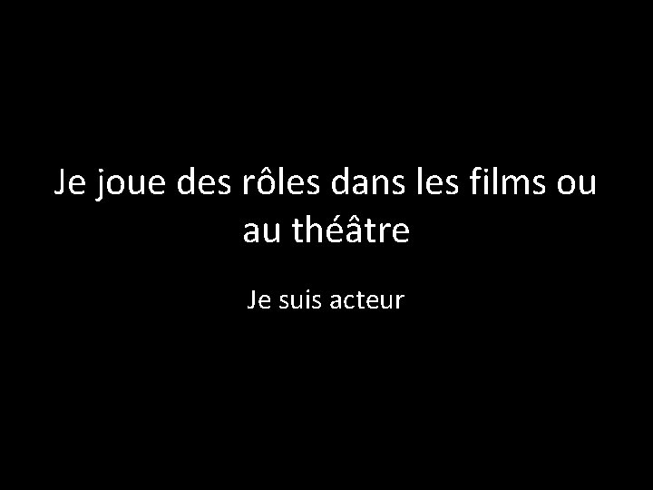 Je joue des rôles dans les films ou au théâtre Je suis acteur 