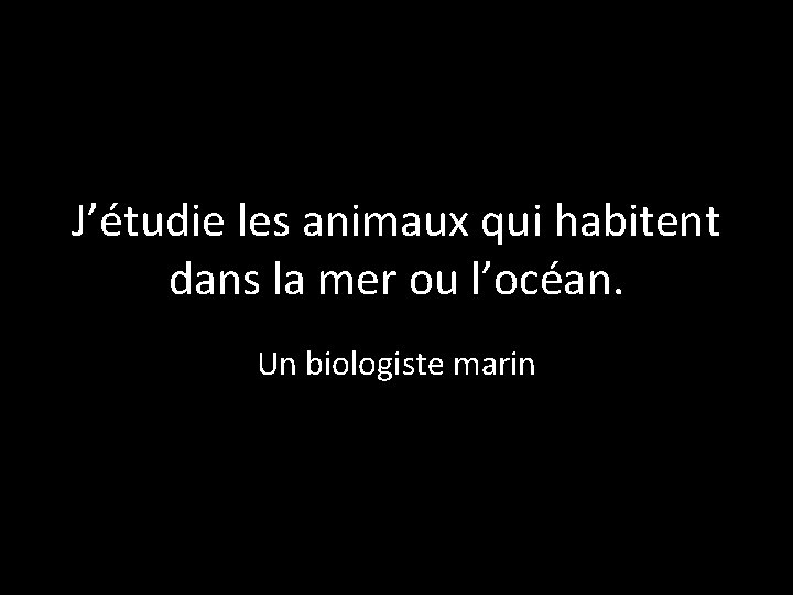 J’étudie les animaux qui habitent dans la mer ou l’océan. Un biologiste marin 