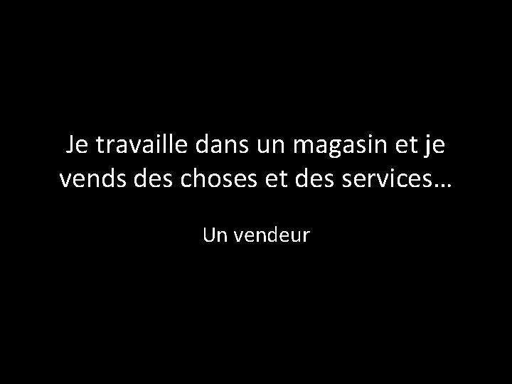 Je travaille dans un magasin et je vends des choses et des services… Un