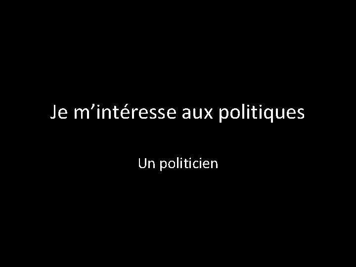 Je m’intéresse aux politiques Un politicien 