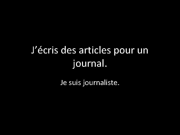 J’écris des articles pour un journal. Je suis journaliste. 