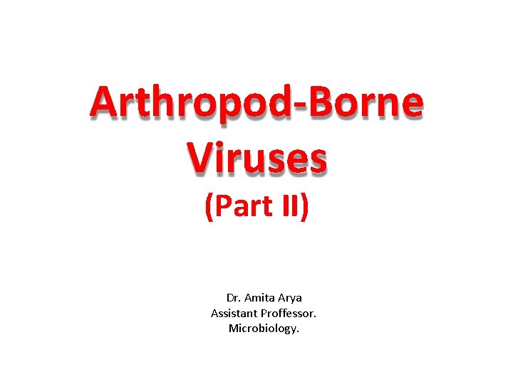 Arthropod-Borne Viruses (Part II) Dr. Amita Arya Assistant Proffessor. Microbiology. 