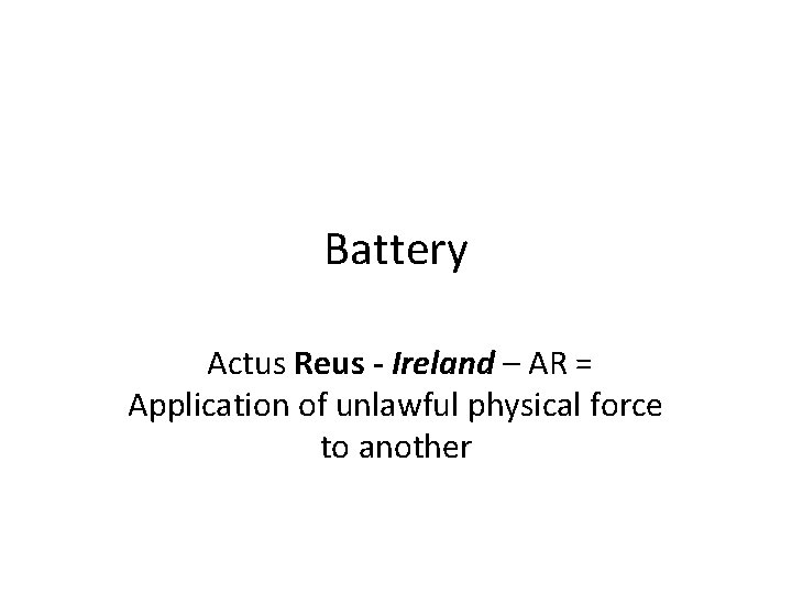 Battery Actus Reus - Ireland – AR = Application of unlawful physical force to