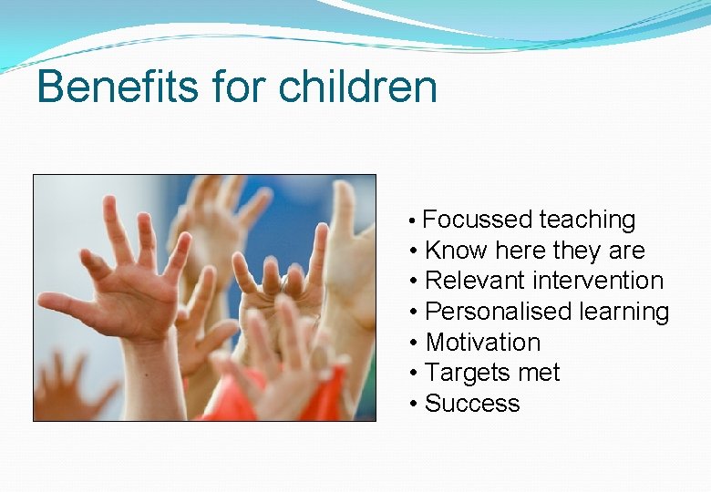 Benefits for children • Focussed teaching • Know here they are • Relevant intervention Benefits for children • Focussed teaching • Know here they are • Relevant intervention