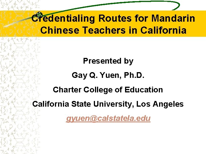 Credentialing Routes for Mandarin Chinese Teachers in California Presented by Gay Q. Yuen, Ph.