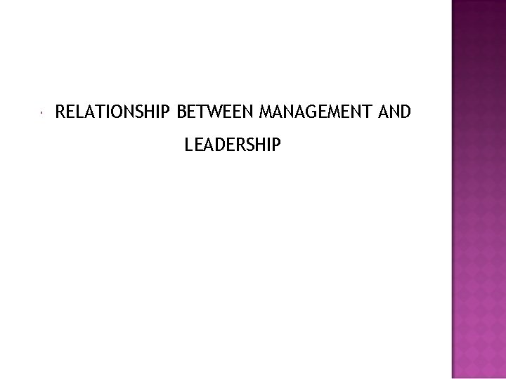 RELATIONSHIP BETWEEN MANAGEMENT AND LEADERSHIP RELATIONSHIP BETWEEN MANAGEMENT AND LEADERSHIP