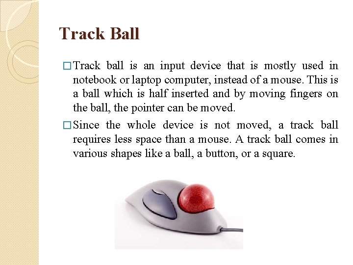 Track Ball � Track ball is an input device that is mostly used in