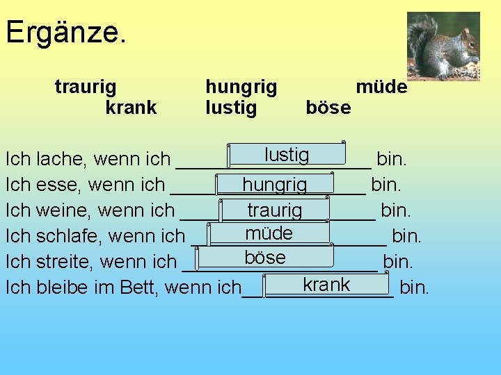 Ergänze. traurig krank hungrig lustig böse müde lustig Ich lache, wenn ich _________ bin.