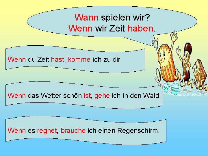 Wann spielen wir? Wenn wir Zeit haben. Wenn du Zeit hast, komme ich zu