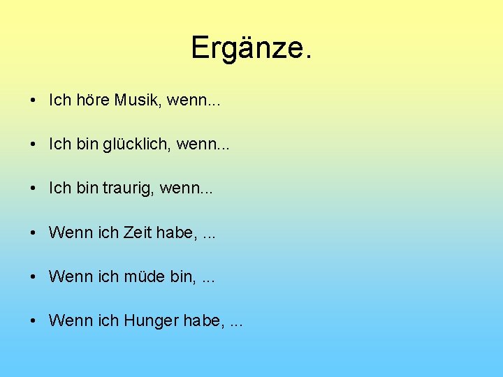 Ergänze. • Ich höre Musik, wenn. . . • Ich bin glücklich, wenn. .