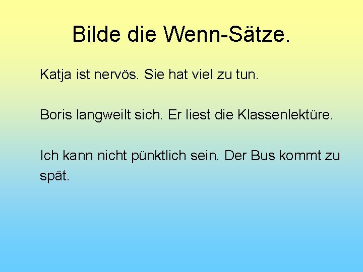 Bilde die Wenn-Sätze. Katja ist nervös. Sie hat viel zu tun. Boris langweilt sich.
