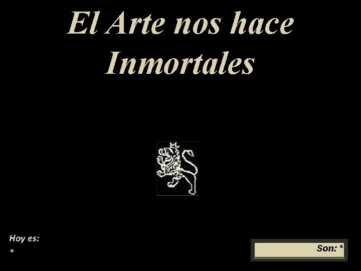 El Arte nos hace Inmortales Hoy es: * Son: * 