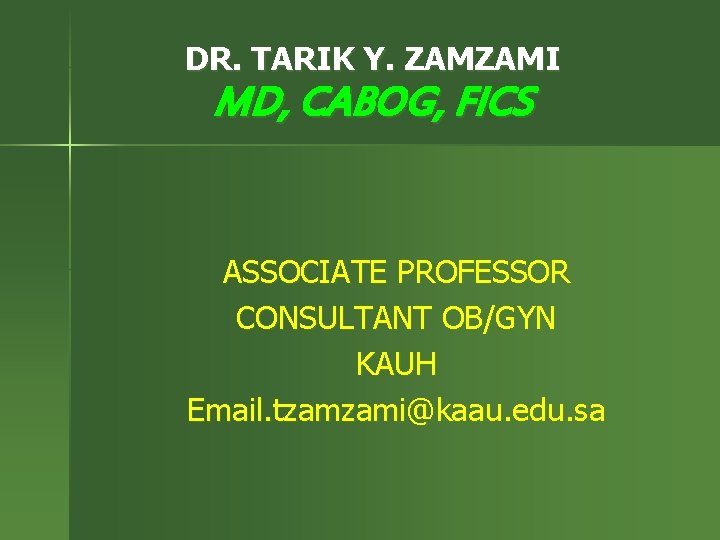 DR. TARIK Y. ZAMZAMI MD, CABOG, FICS ASSOCIATE PROFESSOR CONSULTANT OB/GYN KAUH Email. tzamzami@kaau.