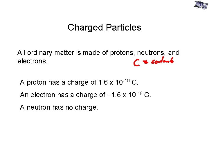 Charged Particles All ordinary matter is made of protons, neutrons, and electrons. A proton