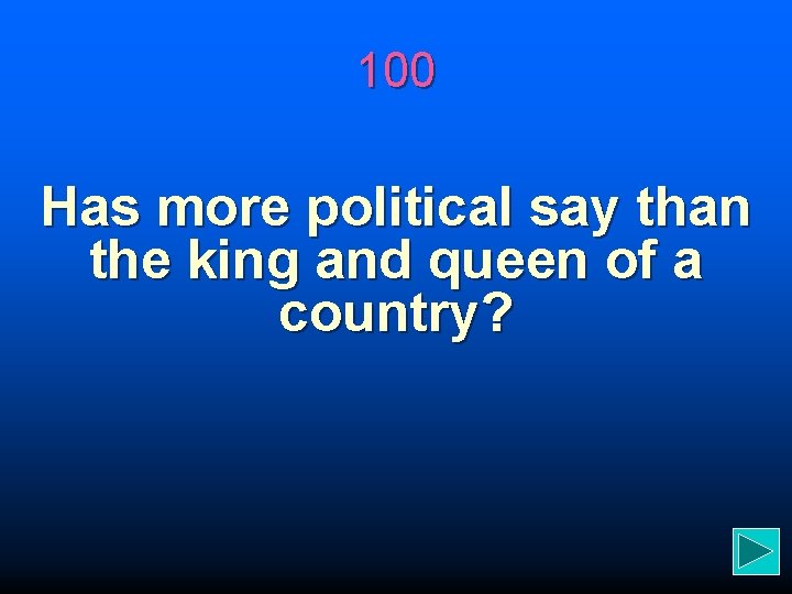 100 Has more political say than the king and queen of a country? 