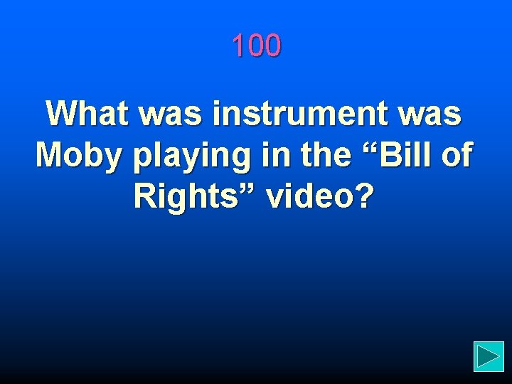 100 What was instrument was Moby playing in the “Bill of Rights” video? 